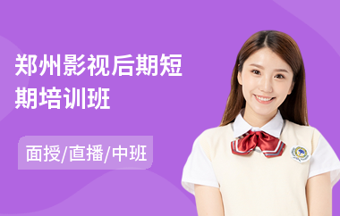郑州影视后期短期培训班(影视后期剪辑培训学费)