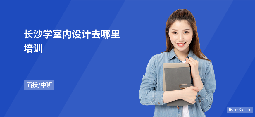 长沙学室内设计去哪里培训