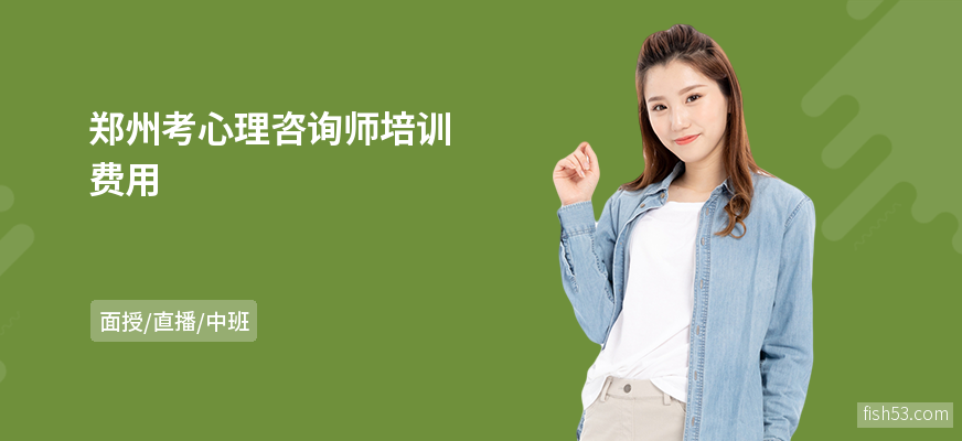郑州考心理咨询师培训费用