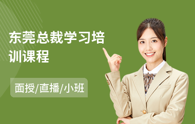 东莞总裁学习培训课程(哪里有总裁班培训课程)