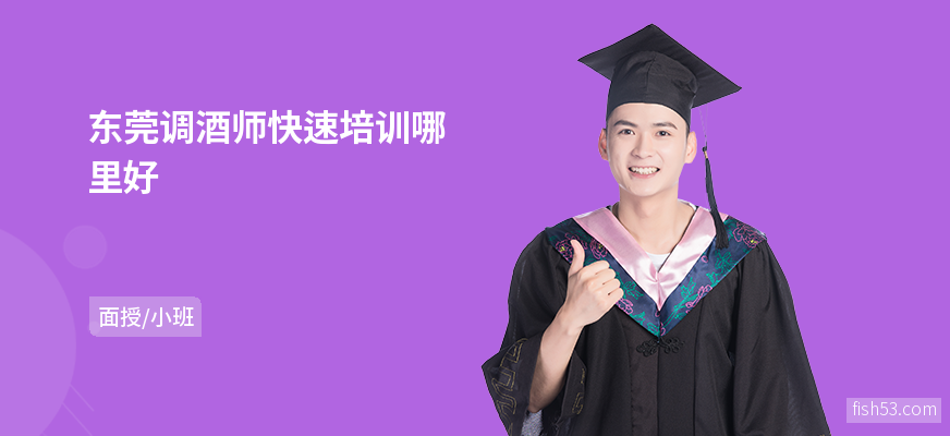 东莞调酒师快速培训哪里好