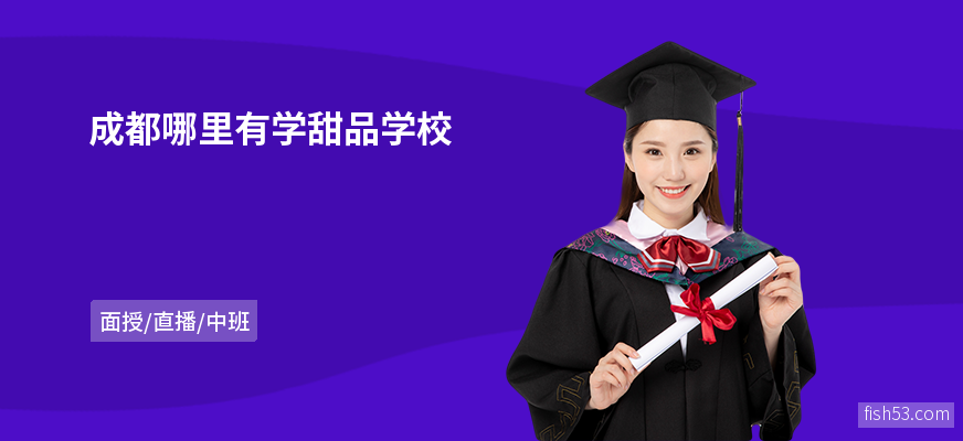 成都哪里有学甜品学校