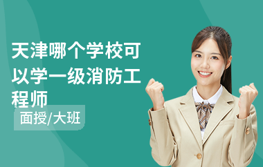 天津哪个学校可以学一级消防工程师(考一级消防工程师培训学校)