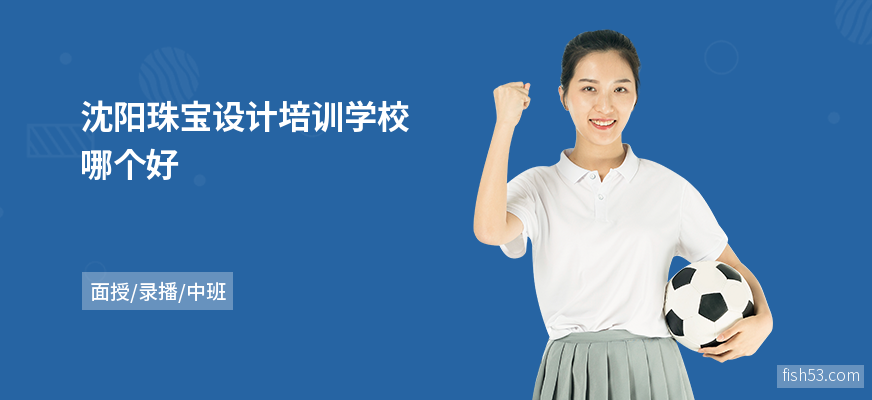 沈阳珠宝设计培训学校哪个好