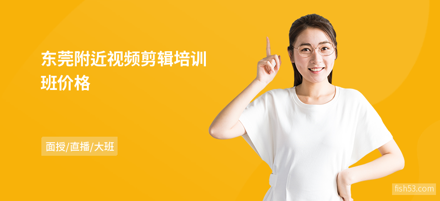 东莞附近视频剪辑培训班价格