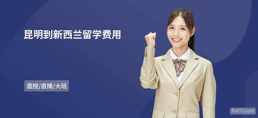 昆明到新西兰留学费用
