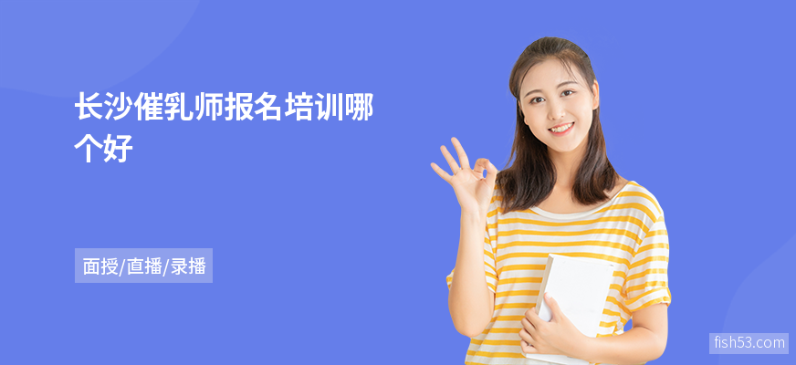 长沙催乳师报名培训哪个好