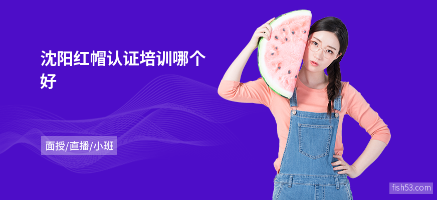 沈阳红帽认证培训哪个好