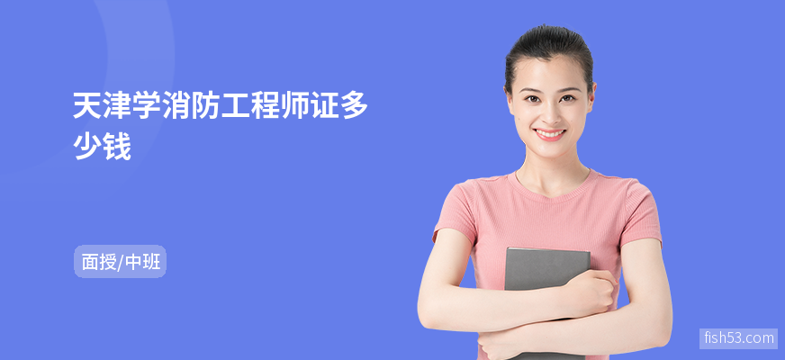 天津学消防工程师证多少钱