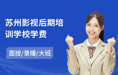 苏州影视后期培训学校学费(影视后期短期培训)