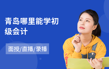 青岛哪里能学初级会计(初级会计职称培训实训)