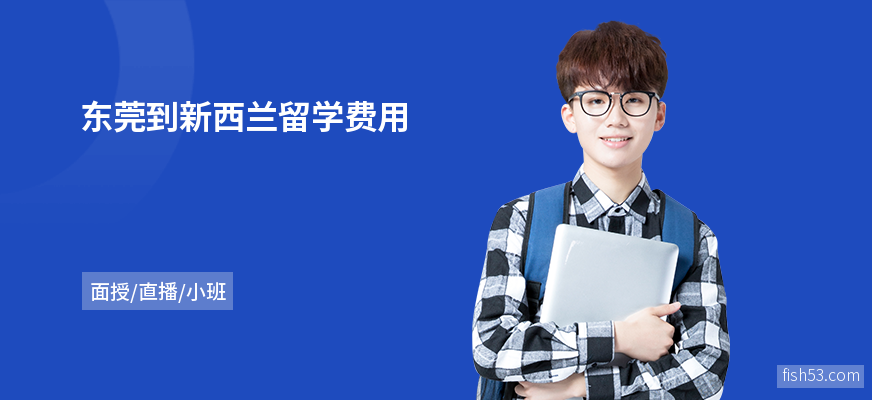 东莞到新西兰留学费用