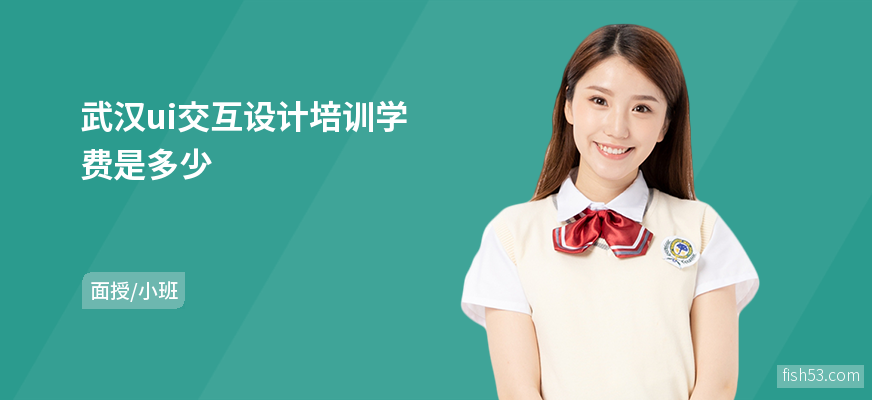 武汉ui交互设计培训学费是多少