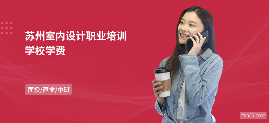苏州室内设计职业培训学校学费