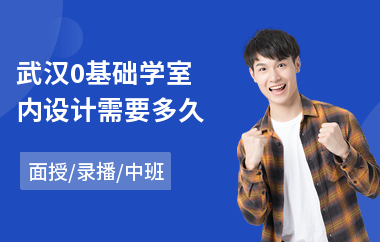 武汉0基础学室内设计需要多久(专业室内设计培训学校排名)
