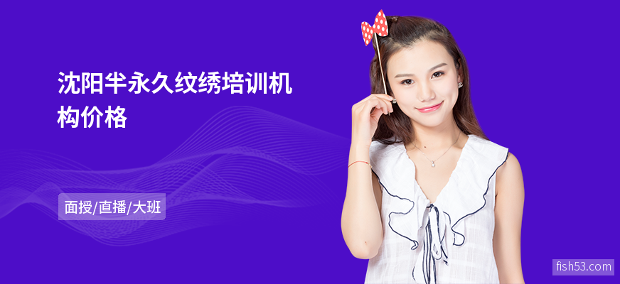 沈阳半永久纹绣培训机构价格