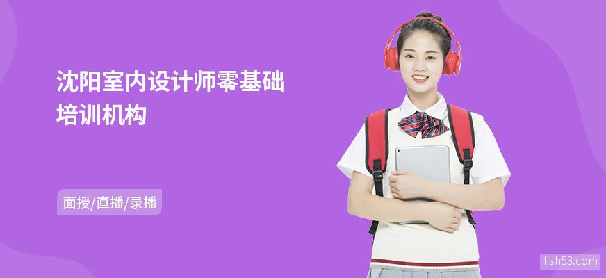 沈阳室内设计师零基础培训机构