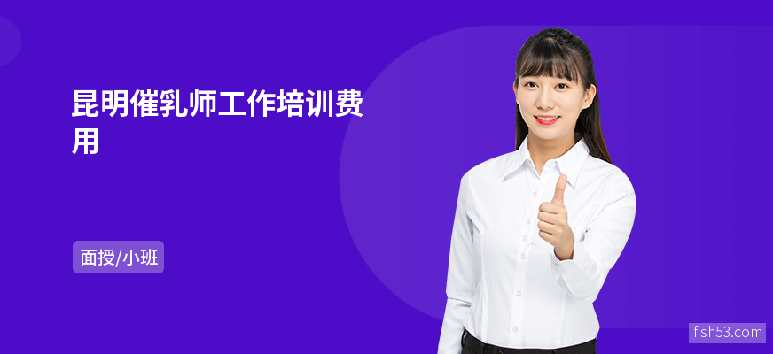 昆明催乳师工作培训费用