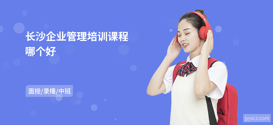 长沙企业管理培训课程哪个好