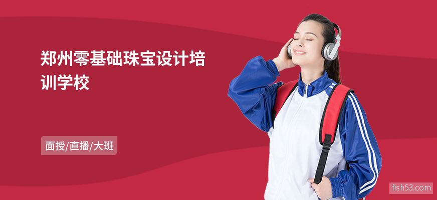 郑州零基础珠宝设计培训学校
