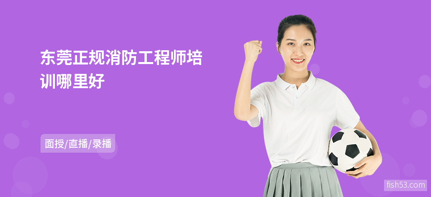 东莞正规消防工程师培训哪里好