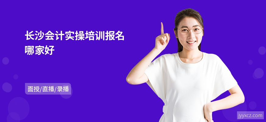长沙会计实操培训报名哪家好