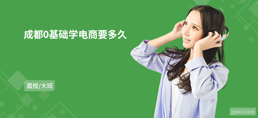 成都0基础学电商要多久
