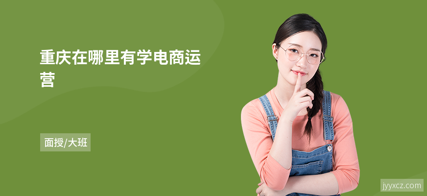 重庆在哪里有学电商运营
