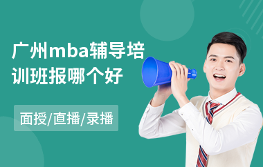 广州mba辅导培训班报哪个好(mba考前培训机构哪家好)