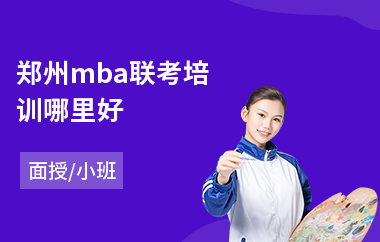 郑州mba联考培训哪里好(mba管理课程培训机构)