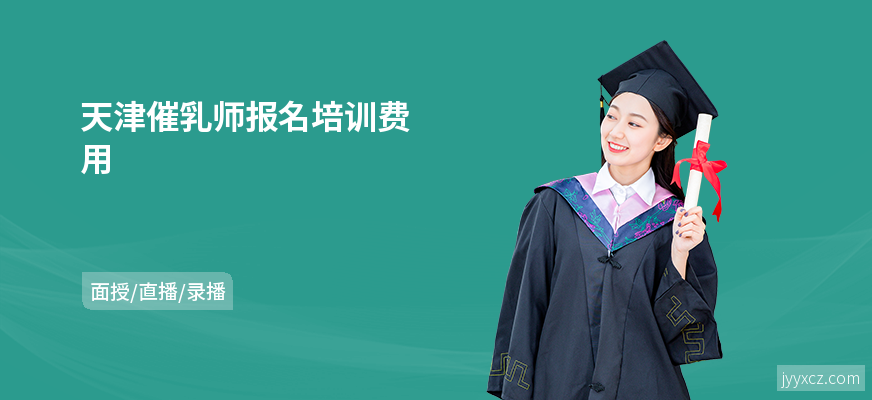 天津催乳师报名培训费用