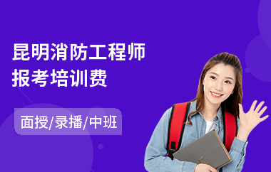 昆明消防工程师报考培训费(报考消防工程师培训费多少钱)