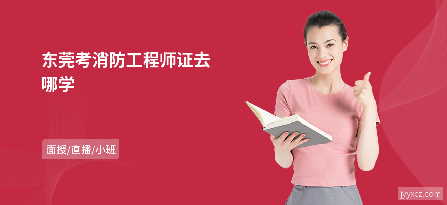 东莞考消防工程师证去哪学