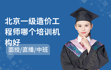 北京一级造价工程师哪个培训机构好