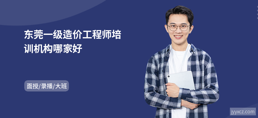 东莞一级造价工程师培训机构哪家好