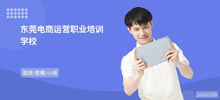 东莞电商运营职业培训学校