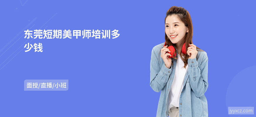 东莞短期美甲师培训多少钱
