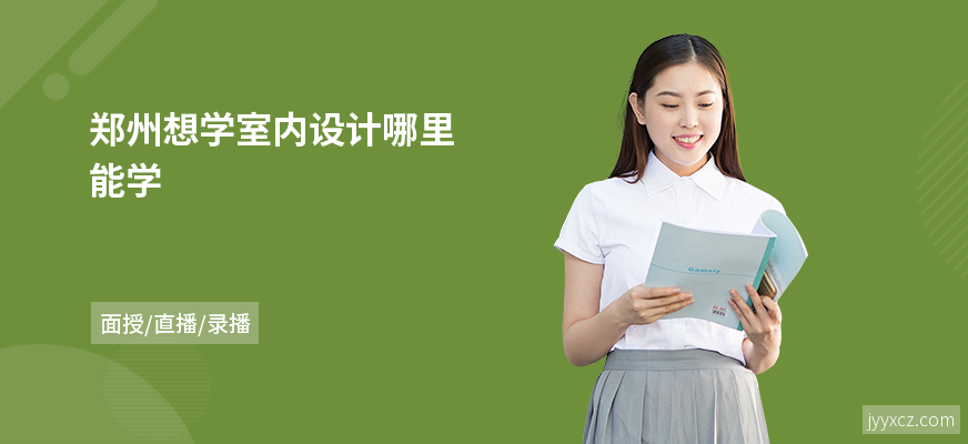 郑州想学室内设计哪里能学