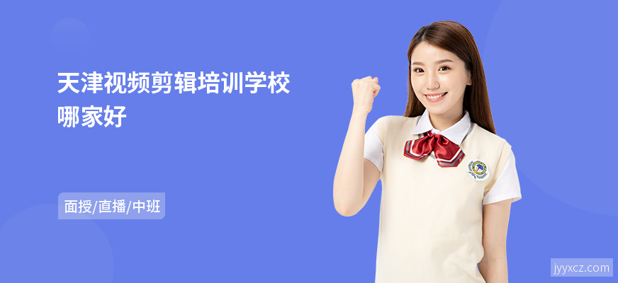 天津视频剪辑培训学校哪家好