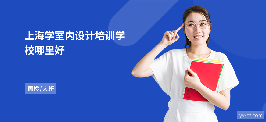 上海学室内设计培训学校哪里好