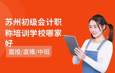 苏州初级会计职称培训学校哪家好(学初级会计哪里好)