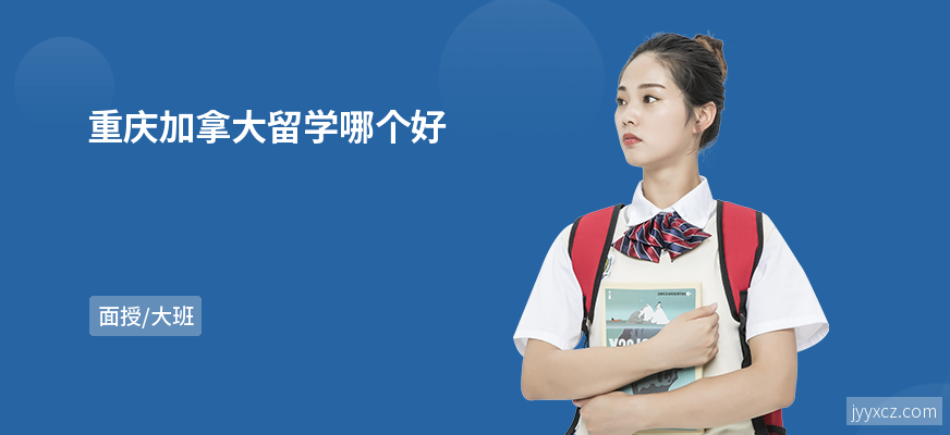 重庆加拿大留学哪个好