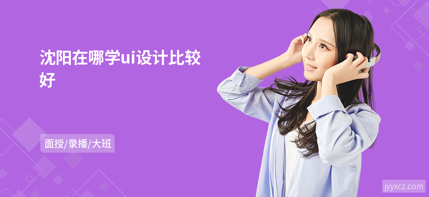 沈阳在哪学ui设计比较好