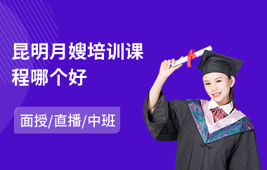 昆明月嫂培训课程哪个好(报考月嫂培训学校)