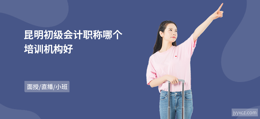 昆明初级会计职称哪个培训机构好