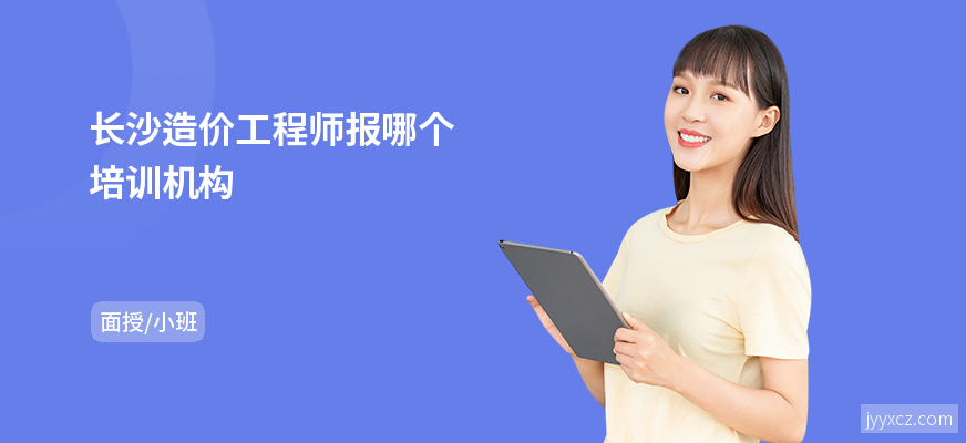 长沙造价工程师报哪个培训机构