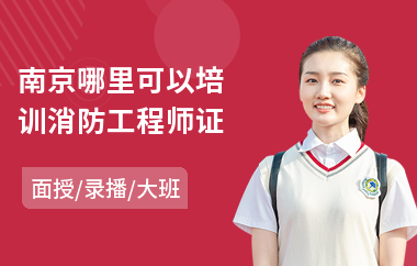 南京哪里可以培训消防工程师证(哪儿有消防工程师培训机构)