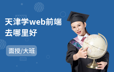 天津学web前端去哪里好(web网页前端开发培训)