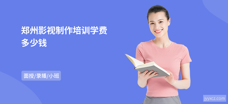 郑州影视制作培训学费多少钱