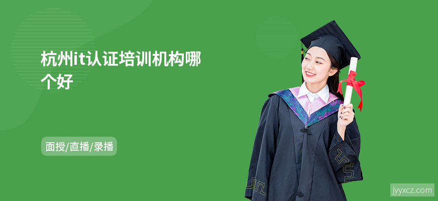 杭州it认证培训机构哪个好
